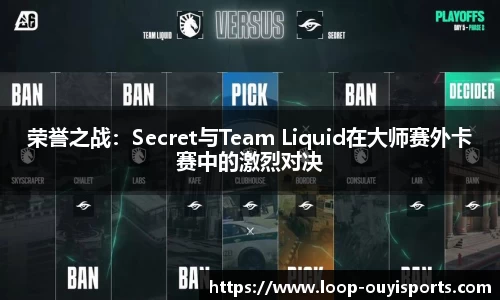 荣誉之战：Secret与Team Liquid在大师赛外卡赛中的激烈对决